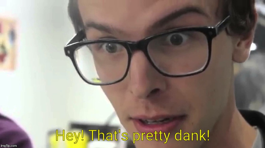 Hey Thats Pretty Good | Hey! That's pretty dank! | image tagged in hey thats pretty good | made w/ Imgflip meme maker
