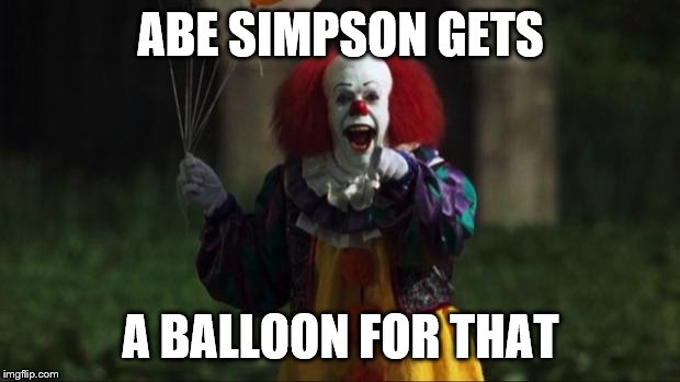 Pennywise | ABE SIMPSON GETS A BALLOON FOR THAT | image tagged in pennywise | made w/ Imgflip meme maker