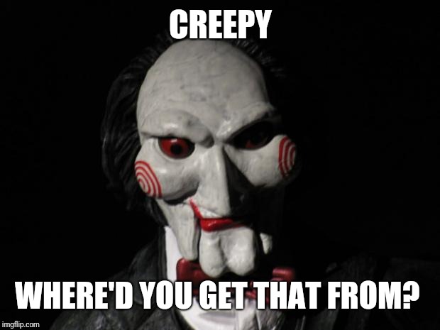 I want to play a game | CREEPY WHERE'D YOU GET THAT FROM? | image tagged in i want to play a game | made w/ Imgflip meme maker
