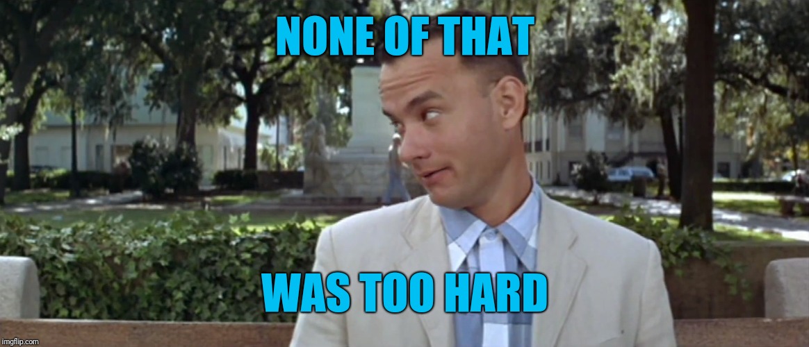 ForrestGump | NONE OF THAT WAS TOO HARD | image tagged in forrestgump | made w/ Imgflip meme maker