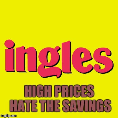 HIGH PRICES HATE THE SAVINGS | image tagged in ingles logo | made w/ Imgflip meme maker