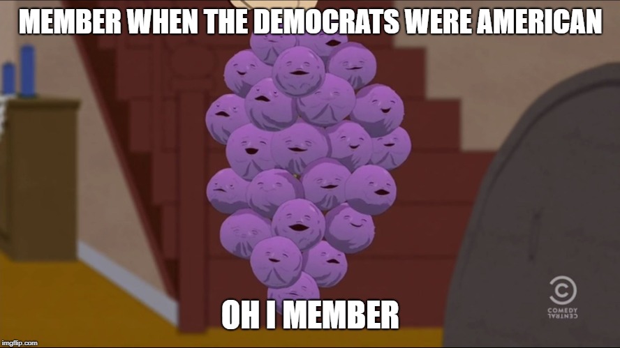 Member? | MEMBER WHEN THE DEMOCRATS WERE AMERICAN; OH I MEMBER | image tagged in memes,member berries | made w/ Imgflip meme maker