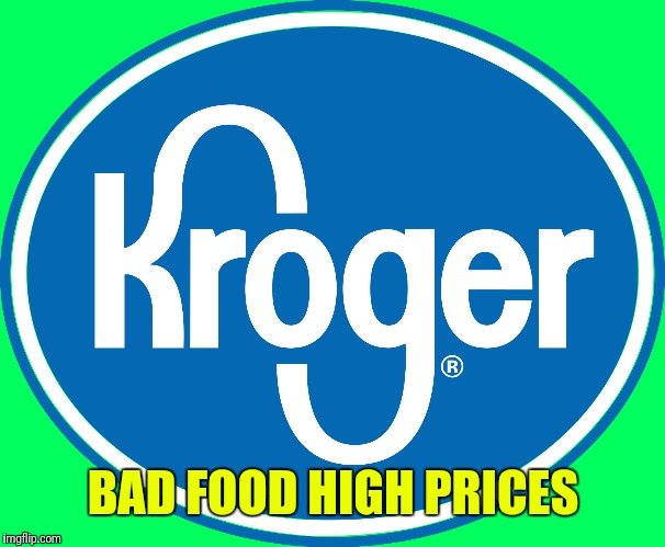Kroger logo | BAD FOOD HIGH PRICES | image tagged in kroger logo | made w/ Imgflip meme maker