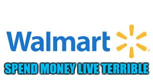 SPEND MONEY LIVE TERRIBLE | image tagged in wal-mart logo | made w/ Imgflip meme maker