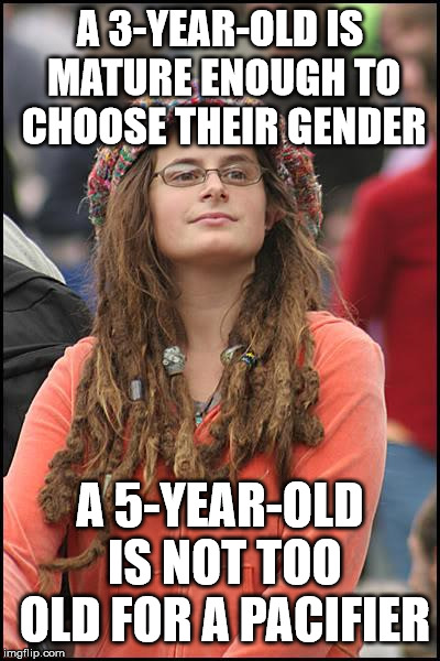 College Liberal Meme | A 3-YEAR-OLD IS MATURE ENOUGH TO CHOOSE THEIR GENDER; A 5-YEAR-OLD IS NOT TOO OLD FOR A PACIFIER | image tagged in memes,college liberal | made w/ Imgflip meme maker