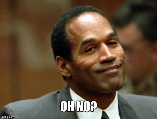 OJ Simpson Smiling | OH NO? | image tagged in oj simpson smiling | made w/ Imgflip meme maker