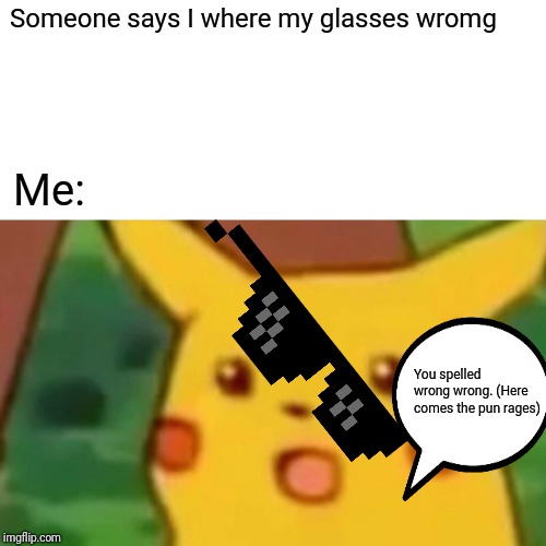 Surprised Pikachu Meme | Someone says I where my glasses wromg; Me:; You spelled wrong wrong. (Here comes the pun rages) | image tagged in memes,surprised pikachu | made w/ Imgflip meme maker