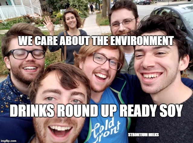 soyboys | WE CARE ABOUT THE ENVIRONMENT; DRINKS ROUND UP READY SOY; STRONTIUM MILKS | image tagged in soyboys | made w/ Imgflip meme maker