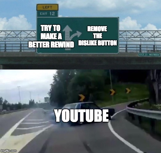 One day.... | REMOVE THE DISLIKE BUTTON; TRY TO MAKE A BETTER REWIND; YOUTUBE | image tagged in memes,left exit 12 off ramp,youtube,rewind 2018,funny,dislikes | made w/ Imgflip meme maker