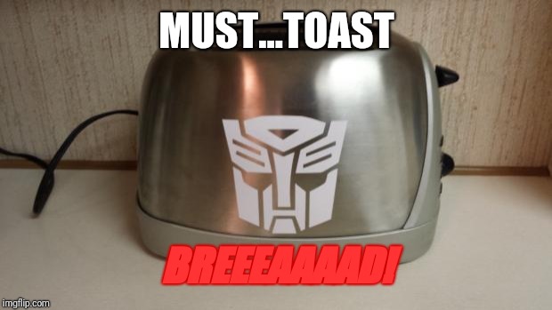 Autobot Toaster | MUST...TOAST BREEEAAAAD! | image tagged in autobot toaster | made w/ Imgflip meme maker