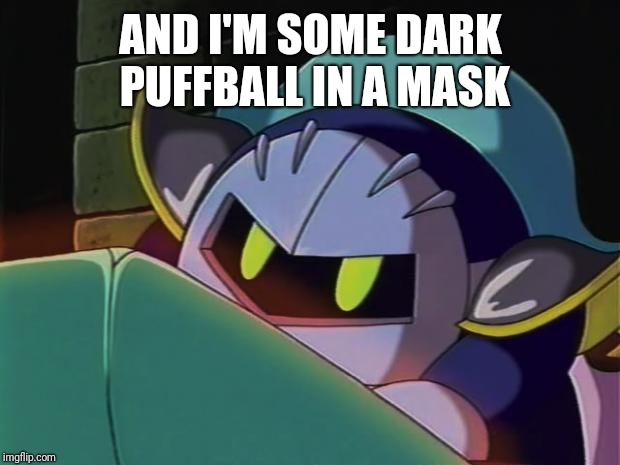 Meta Knight | AND I'M SOME DARK PUFFBALL IN A MASK | image tagged in meta knight | made w/ Imgflip meme maker