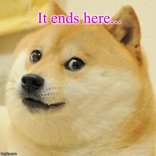 Doge Meme | It ends here... | image tagged in memes,doge | made w/ Imgflip meme maker