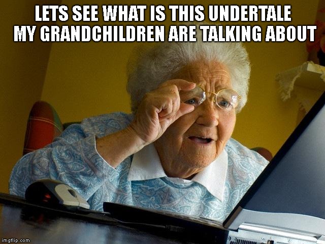 Grandma Finds The Internet | LETS SEE WHAT IS THIS UNDERTALE MY GRANDCHILDREN ARE TALKING ABOUT | image tagged in memes,grandma finds the internet | made w/ Imgflip meme maker