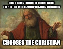 god | COULD BRING EITHER THE CHRISTIAN OR THE ATHEIST INTO HEAVEN FOR GIVING TO CHARITY; CHOOSES THE CHRISTIAN | image tagged in god,christian,atheist,heaven,charity,the abrahamic god | made w/ Imgflip meme maker