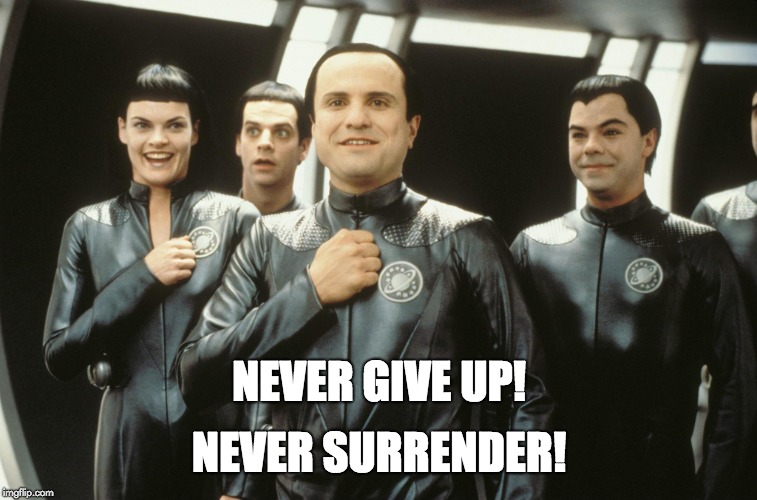 Galaxy Quest | NEVER SURRENDER! NEVER GIVE UP! | image tagged in galaxy quest | made w/ Imgflip meme maker