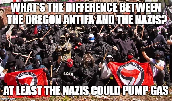Antifa | WHAT'S THE DIFFERENCE BETWEEN THE OREGON ANTIFA AND THE NAZIS? AT LEAST THE NAZIS COULD PUMP GAS | image tagged in antifa | made w/ Imgflip meme maker