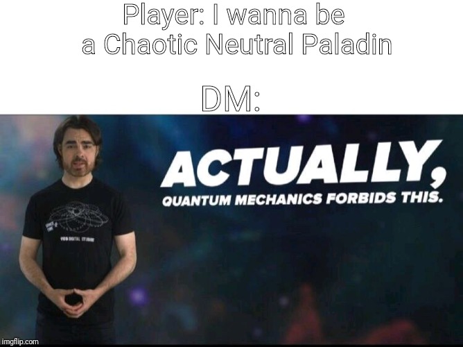 Quantum mechanics | Player: I wanna be a Chaotic Neutral Paladin; DM: | image tagged in quantum mechanics | made w/ Imgflip meme maker