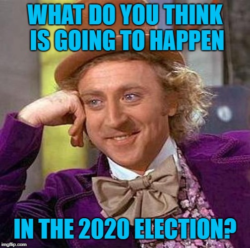 Creepy Condescending Wonka Meme | WHAT DO YOU THINK IS GOING TO HAPPEN IN THE 2020 ELECTION? | image tagged in memes,creepy condescending wonka | made w/ Imgflip meme maker