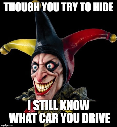 Jester clown man | THOUGH YOU TRY TO HIDE; I STILL KNOW WHAT CAR YOU DRIVE | image tagged in jester clown man | made w/ Imgflip meme maker