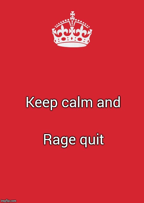 Keep Calm And Carry On Red Meme | Keep calm and; Rage quit | image tagged in memes,keep calm and carry on red | made w/ Imgflip meme maker