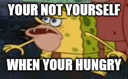 Spongegar | YOUR NOT YOURSELF; WHEN YOUR HUNGRY | image tagged in memes,spongegar | made w/ Imgflip meme maker