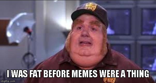 Fat Bastard | I WAS FAT BEFORE MEMES WERE A THING | image tagged in fat bastard | made w/ Imgflip meme maker