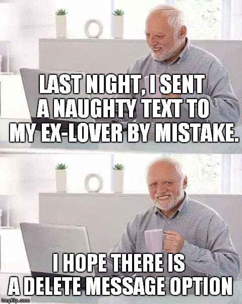 Hide the Pain Harold | LAST NIGHT, I SENT A NAUGHTY TEXT TO MY EX-LOVER BY MISTAKE. I HOPE THERE IS A DELETE MESSAGE OPTION | image tagged in memes,hide the pain harold | made w/ Imgflip meme maker