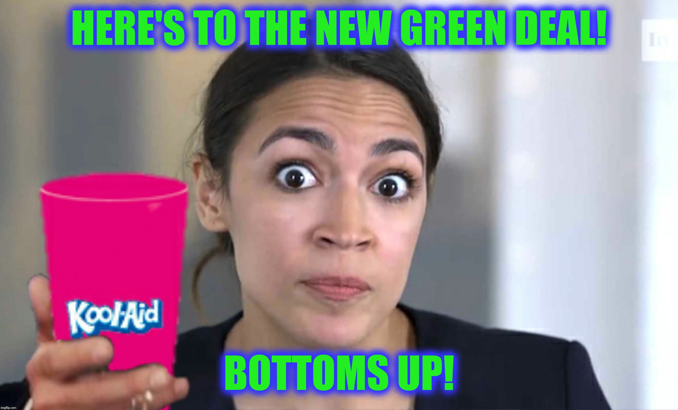 The face you make when you're unable or unwilling to think | HERE'S TO THE NEW GREEN DEAL! BOTTOMS UP! | image tagged in new green deal,alexandria ocasio-cortez,drink the kool-aid,cheers | made w/ Imgflip meme maker