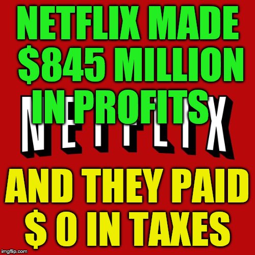 Goddam you Netflix! | NETFLIX MADE $845 MILLION IN PROFITS; AND THEY PAID $ 0 IN TAXES | image tagged in goddam you netflix | made w/ Imgflip meme maker
