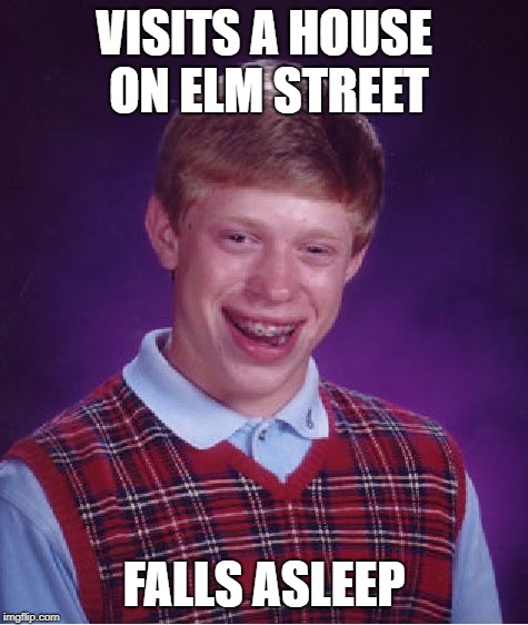 Bad luck Brian Elm Street | VISITS A HOUSE ON ELM STREET; FALLS ASLEEP | image tagged in memes,bad luck brian,nightmare on elm street | made w/ Imgflip meme maker