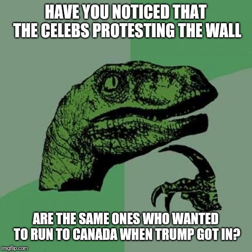If They Stand By Mexico, Why Didn't They Want To Go There In Their Original Promise? | HAVE YOU NOTICED THAT THE CELEBS PROTESTING THE WALL; ARE THE SAME ONES WHO WANTED TO RUN TO CANADA WHEN TRUMP GOT IN? | image tagged in memes,philosoraptor,mexico,mexico wall,canada,celebrities | made w/ Imgflip meme maker