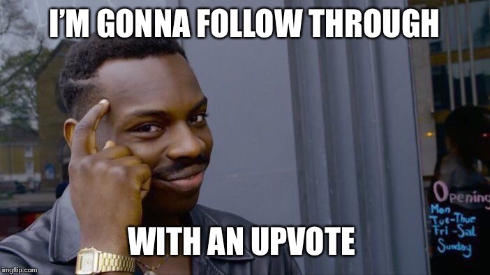 Roll Safe Think About It Meme | I’M GONNA FOLLOW THROUGH WITH AN UPVOTE | image tagged in memes,roll safe think about it | made w/ Imgflip meme maker