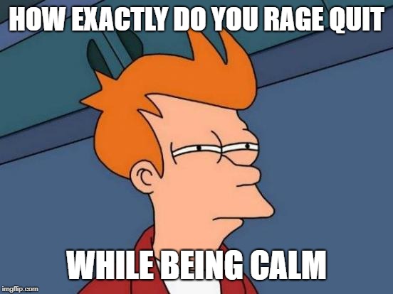 Futurama Fry Meme | HOW EXACTLY DO YOU RAGE QUIT WHILE BEING CALM | image tagged in memes,futurama fry | made w/ Imgflip meme maker
