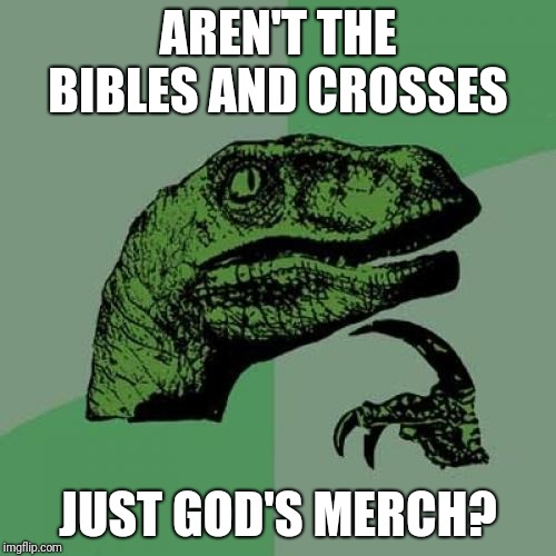 Philosoraptor Meme | AREN'T THE BIBLES AND CROSSES; JUST GOD'S MERCH? | image tagged in memes,philosoraptor | made w/ Imgflip meme maker