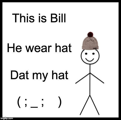 Be Like Bill Meme | This is Bill; He wear hat; Dat my hat; ( ; _ ;    ) | image tagged in memes,be like bill | made w/ Imgflip meme maker