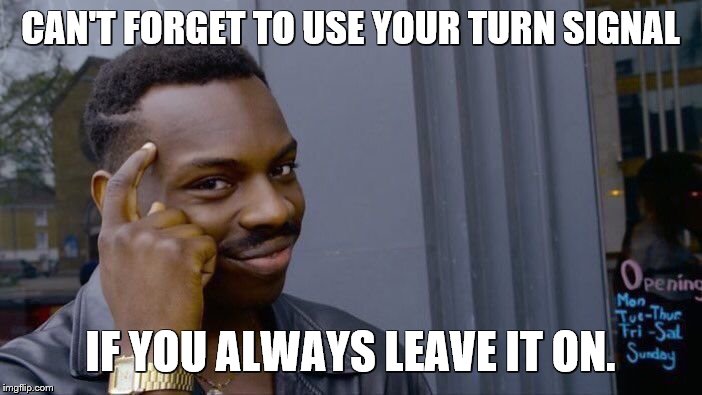 Roll Safe Think About It Meme | CAN'T FORGET TO USE YOUR TURN SIGNAL IF YOU ALWAYS LEAVE IT ON. | image tagged in memes,roll safe think about it | made w/ Imgflip meme maker