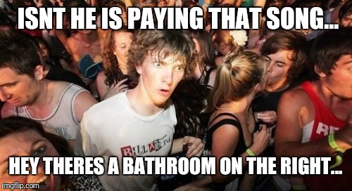 Sudden Clarity Clarence | ISNT HE IS PAYING THAT SONG... HEY THERES A BATHROOM ON THE RIGHT... | image tagged in memes,sudden clarity clarence | made w/ Imgflip meme maker