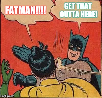 Batman Slapping Robin Meme | FATMAN!!!! GET THAT OUTTA HERE! | image tagged in memes,batman slapping robin | made w/ Imgflip meme maker