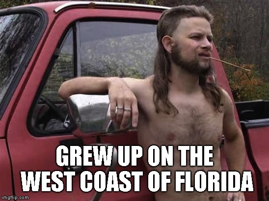 almost politically correct redneck red neck | GREW UP ON THE WEST COAST OF FLORIDA | image tagged in almost politically correct redneck red neck | made w/ Imgflip meme maker