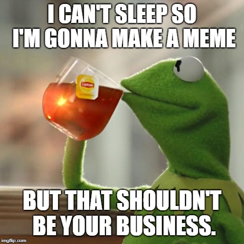 But That's None Of My Business Meme | I CAN'T SLEEP SO I'M GONNA MAKE A MEME; BUT THAT SHOULDN'T BE YOUR BUSINESS. | image tagged in memes,but thats none of my business,kermit the frog | made w/ Imgflip meme maker