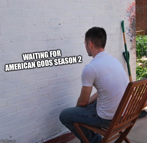 Can you take any longer!!! | WAITING FOR AMERICAN GODS SEASON 2 | image tagged in bored | made w/ Imgflip meme maker
