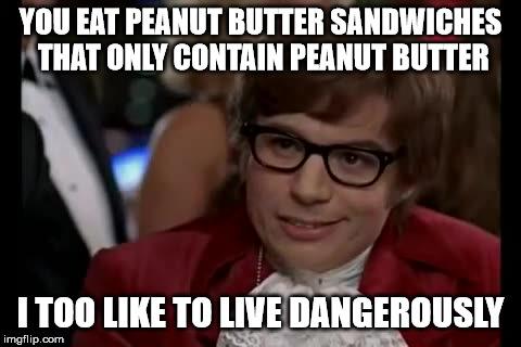 Peanut Butter And Nothing | YOU EAT PEANUT BUTTER SANDWICHES THAT ONLY CONTAIN PEANUT BUTTER; I TOO LIKE TO LIVE DANGEROUSLY | image tagged in memes,i too like to live dangerously,peanut butter | made w/ Imgflip meme maker