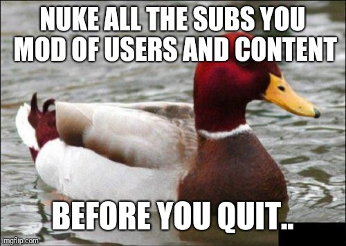 Malicious Advice Mallard Meme | NUKE ALL THE SUBS YOU MOD OF USERS AND CONTENT; BEFORE YOU QUIT.. | image tagged in memes,malicious advice mallard,AdviceAnimals | made w/ Imgflip meme maker