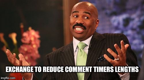 EXCHANGE TO REDUCE COMMENT TIMERS LENGTHS | image tagged in memes,steve harvey | made w/ Imgflip meme maker