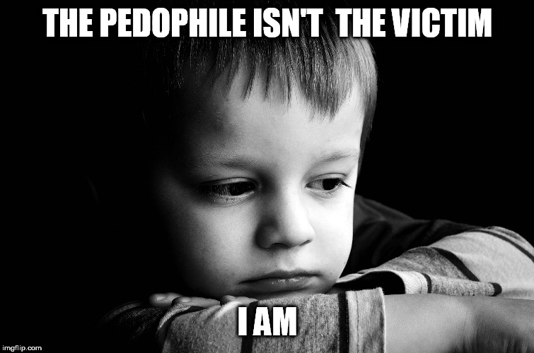 sad child | THE PEDOPHILE ISN'T  THE VICTIM; I AM | image tagged in sad child | made w/ Imgflip meme maker