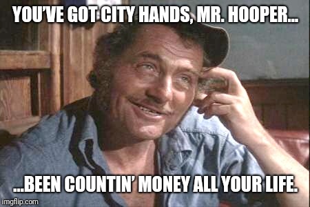 Quint Jones | YOU’VE GOT CITY HANDS, MR. HOOPER…; …BEEN COUNTIN’ MONEY ALL YOUR LIFE. | image tagged in quint jones | made w/ Imgflip meme maker