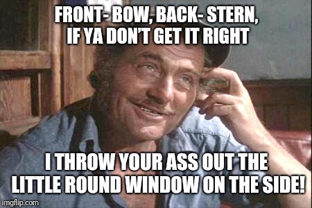 Quint Jones | FRONT- BOW, BACK- STERN, IF YA DON’T GET IT RIGHT; I THROW YOUR ASS OUT THE LITTLE ROUND WINDOW ON THE SIDE! | image tagged in quint jones | made w/ Imgflip meme maker