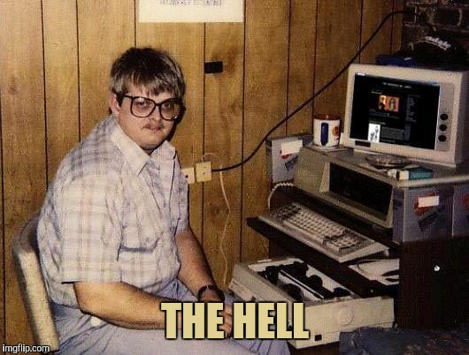 computer nerd | THE HELL | image tagged in computer nerd | made w/ Imgflip meme maker