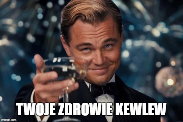 Leonardo Dicaprio Cheers Meme | TWOJE ZDROWIE KEWLEW | image tagged in memes,leonardo dicaprio cheers | made w/ Imgflip meme maker