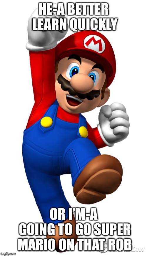 Super Mario | HE-A BETTER LEARN QUICKLY OR I’M-A GOING TO GO SUPER MARIO ON THAT ROBOT | image tagged in super mario | made w/ Imgflip meme maker